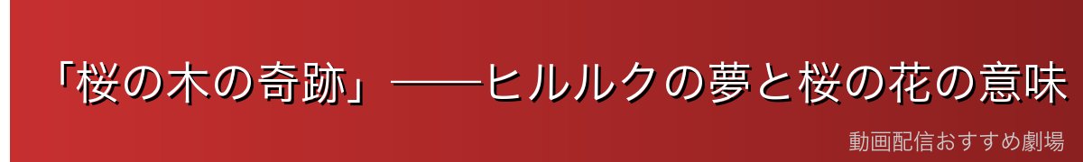 「桜の木の奇跡」——ヒルルクの夢と桜の花の意味