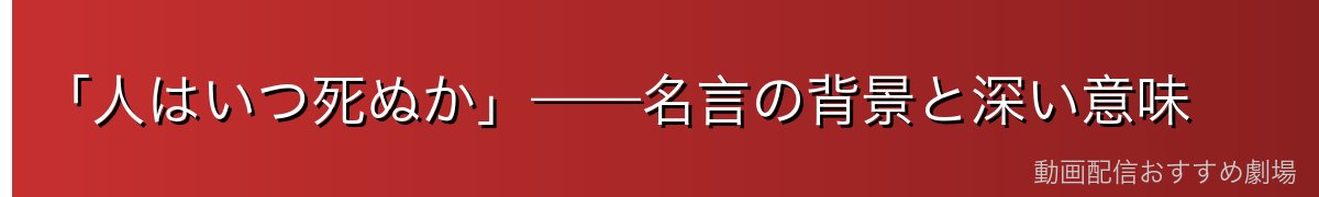 「人はいつ死ぬか」——名言の背景と深い意味