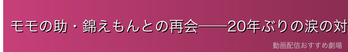 モモの助・錦えもんとの再会——20年ぶりの涙の対面