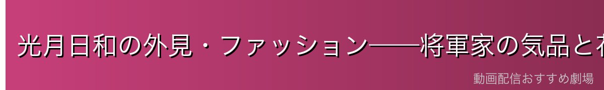 光月日和の外見・ファッション——将軍家の気品と花魁の美しさ