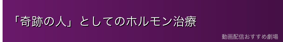 「奇跡の人」としてのホルモン治療