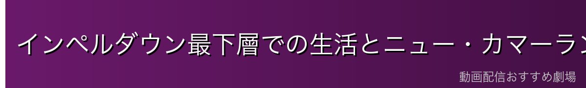 インペルダウン最下層での生活とニュー・カマーランド