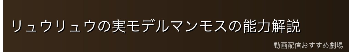 リュウリュウの実モデルマンモスの能力解説