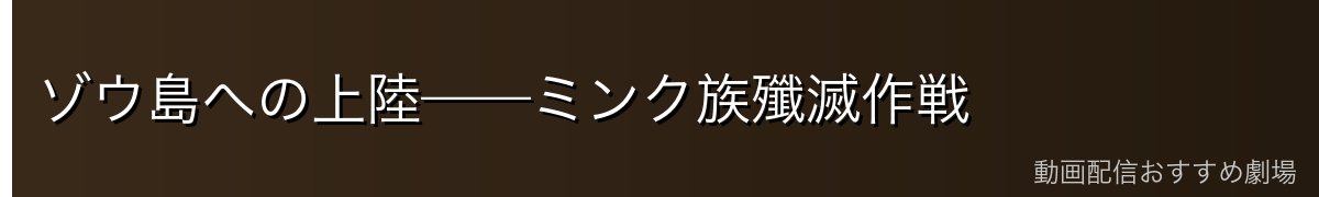 ゾウ島への上陸——ミンク族殲滅作戦