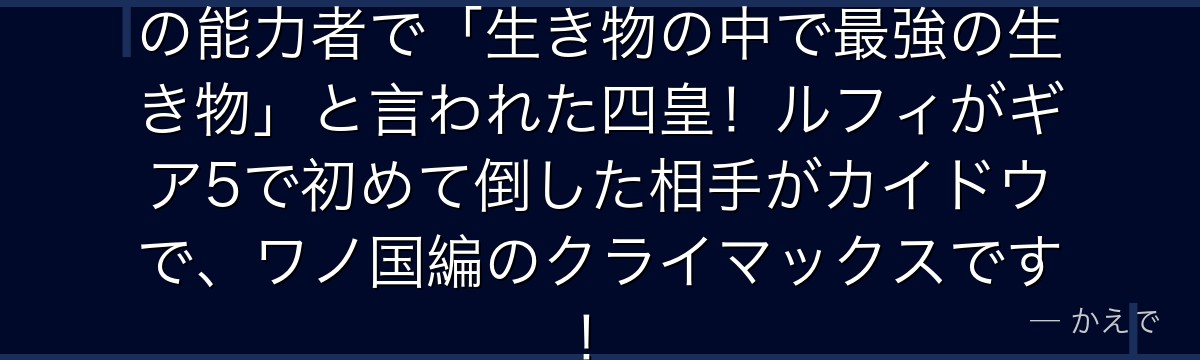 カイドウはウオウオの実モデル青龍の能力者で「生き物の中で最強の生き物」と言われた四皇!ルフィがギア5で初めて倒した相手がカイドウで、ワノ国編のクライマックスです!