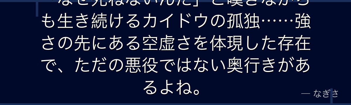 「なぜ死ねないんだ」と嘆きながらも生き続けるカイドウの孤独……強さの先にある空虚さを体現した存在で、ただの悪役ではない奥行きがあるよね。