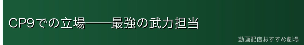 CP9での立場——最強の武力担当