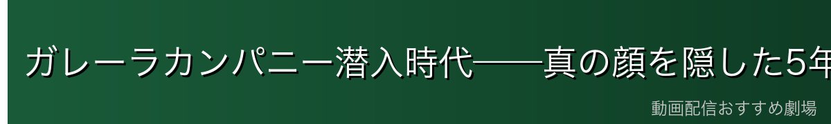 ガレーラカンパニー潜入時代——真の顔を隠した5年間