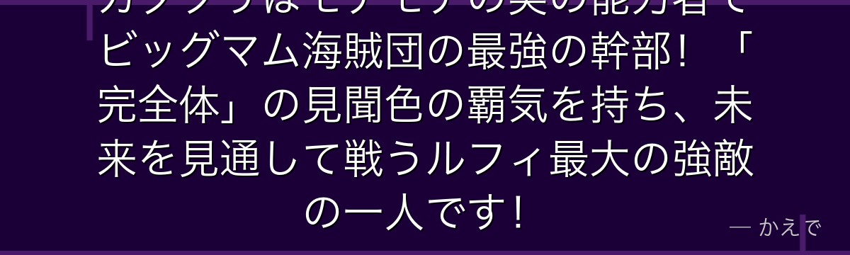 カタクリはモチモチの実の能力者でビッグマム海賊団の最強の幹部！「完全体」の見聞色の覇気を持ち、未来を見通して戦うルフィ最大の強敵の一人です！