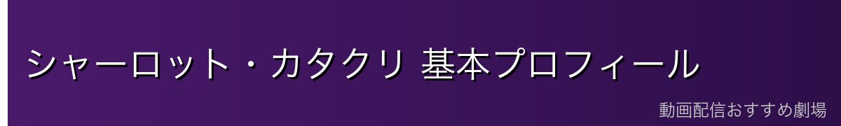 シャーロット・カタクリ 基本プロフィール