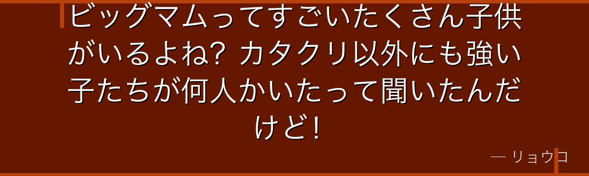 ビッグマムってすごいたくさん子供がいるよね？カタクリ以外にも強い子たちが何人かいたって聞いたんだけど！