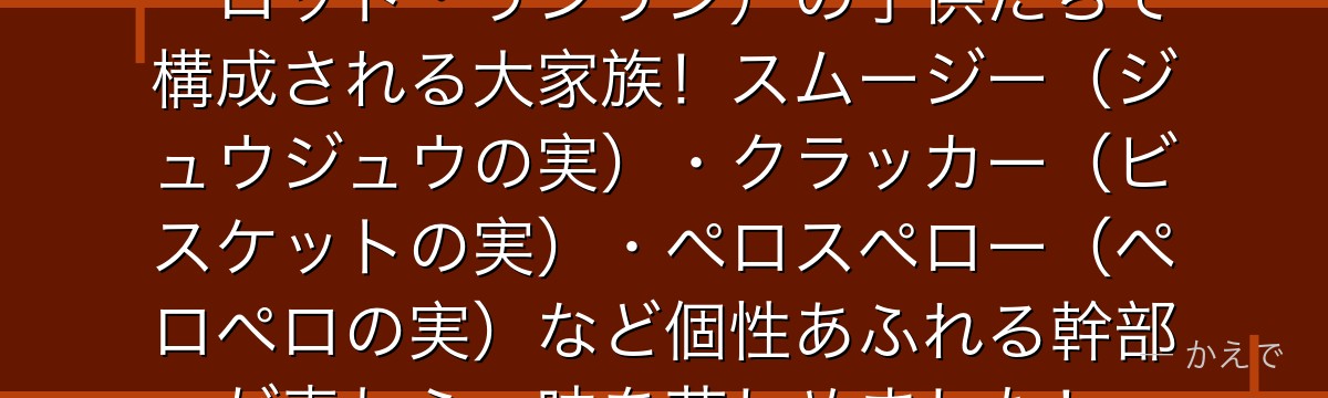 シャーロット家はビッグマム（シャーロット・リンリン）の子供たちで構成される大家族！スムージー（ジュウジュウの実）・クラッカー（ビスケットの実）・ペロスペロー（ペロペロの実）など個性あふれる幹部が麦わら一味を苦しめました！