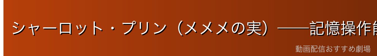 シャーロット・プリン（メメメの実）——記憶操作能力とサンジへの複雑な感情