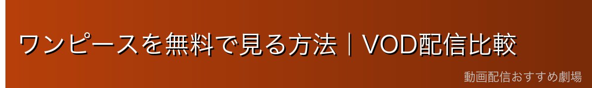 ワンピースを無料で見る方法｜VOD配信比較