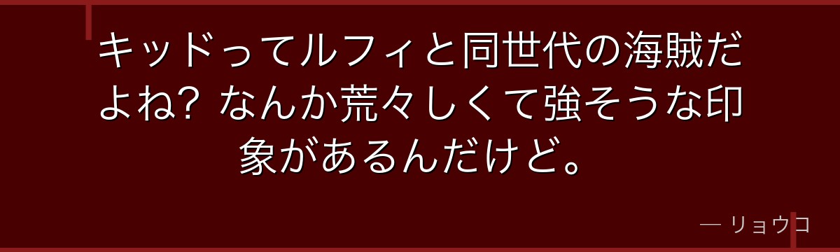 キッドってルフィと同世代の海賊だよね？なんか荒々しくて強そうな印象があるんだけど。