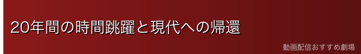 20年間の時間跳躍と現代への帰還