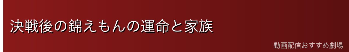 決戦後の錦えもんの運命と家族