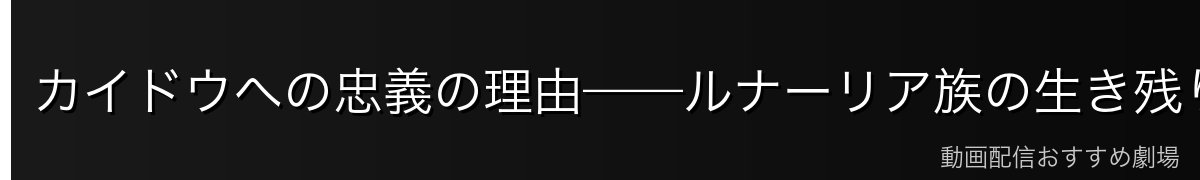 カイドウへの忠義の理由——ルナーリア族の生き残りとして