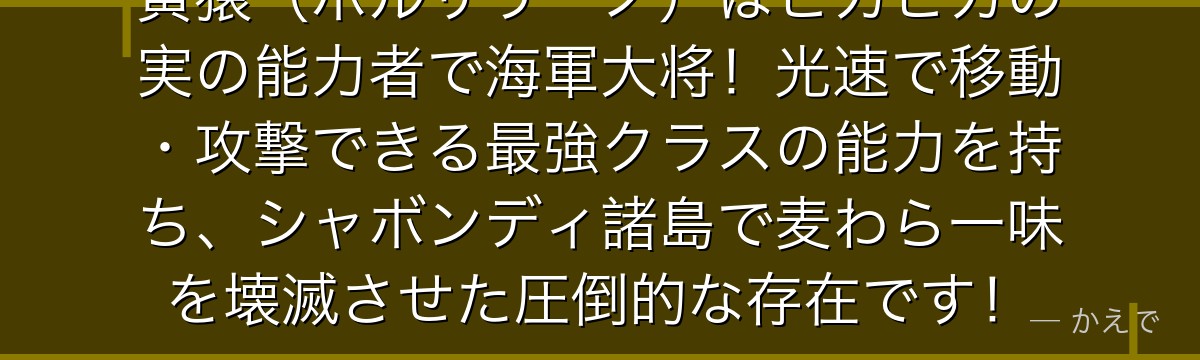 黄猿(ボルサリーノ)はピカピカの実の能力者で海軍大将!光速で移動・攻撃できる最強クラスの能力を持ち、シャボンディ諸島で麦わら一味を壊滅させた圧倒的な存在です!