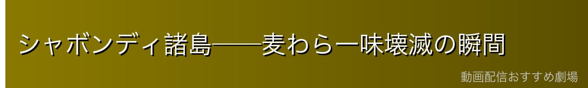 シャボンディ諸島──麦わら一味壊滅の瞬間