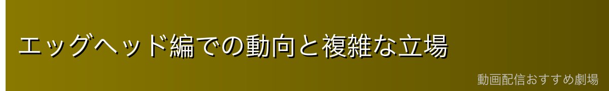 エッグヘッド編での動向と複雑な立場