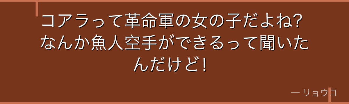 コアラって革命軍の女の子だよね?なんか魚人空手ができるって聞いたんだけど!