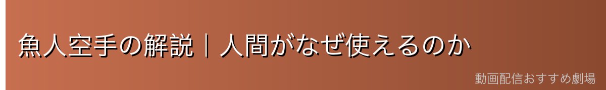 魚人空手の解説|人間がなぜ使えるのか