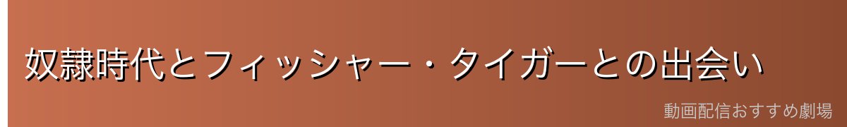 奴隷時代とフィッシャー・タイガーとの出会い