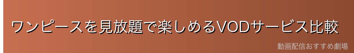 ワンピースを見放題で楽しめるVODサービス比較