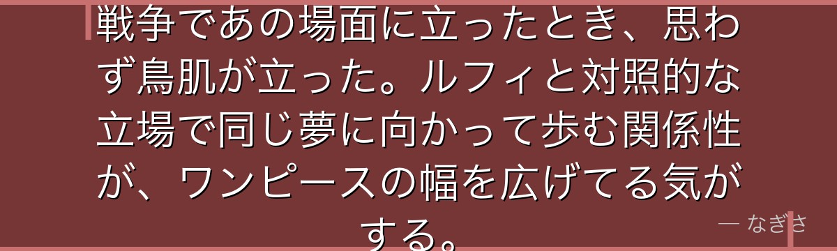 第1話の泣き虫なコビーが……頂上戦争であの場面に立ったとき、思わず鳥肌が立った。ルフィと対照的な立場で同じ夢に向かって歩む関係性が、ワンピースの幅を広げてる気がする。