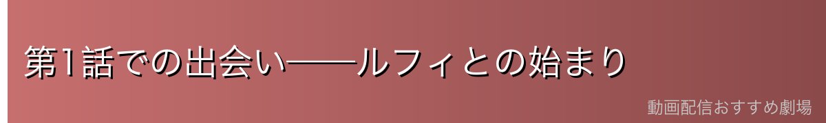 第1話での出会い——ルフィとの始まり