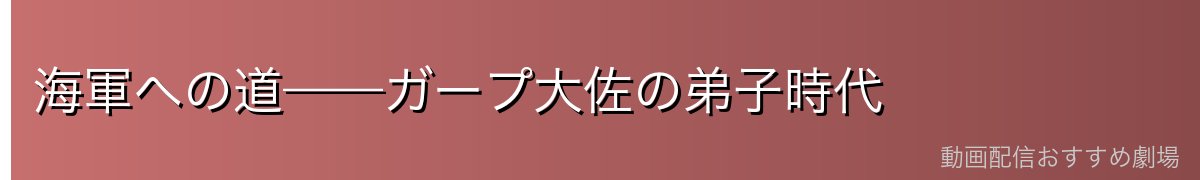 海軍への道——ガープ大佐の弟子時代