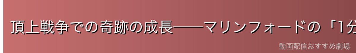 頂上戦争での奇跡の成長——マリンフォードの「1分」