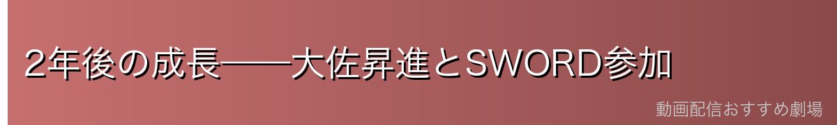 2年後の成長——大佐昇進とSWORD参加