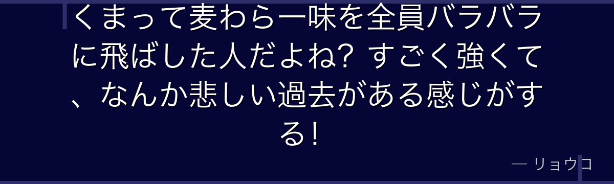 くまって麦わら一味を全員バラバラに飛ばした人だよね?すごく強くて、なんか悲しい過去がある感じがする!