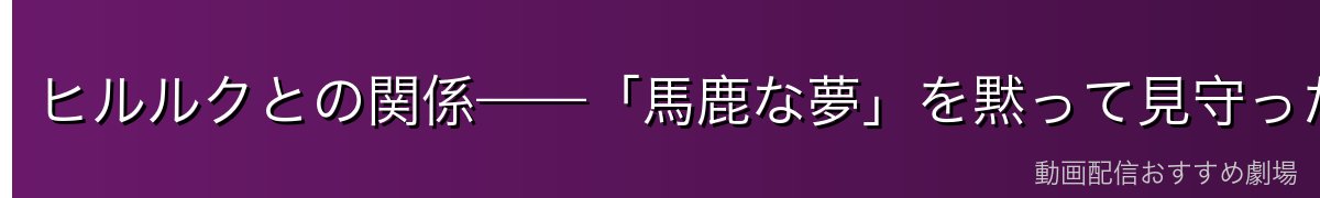 ヒルルクとの関係——「馬鹿な夢」を黙って見守った理由