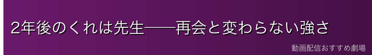 2年後のくれは先生——再会と変わらない強さ