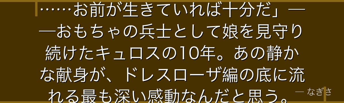 「俺のことを覚えていなくてもいい……お前が生きていれば十分だ」——おもちゃの兵士として娘を見守り続けたキュロスの10年。あの静かな献身が、ドレスローザ編の底に流れる最も深い感動なんだと思う。