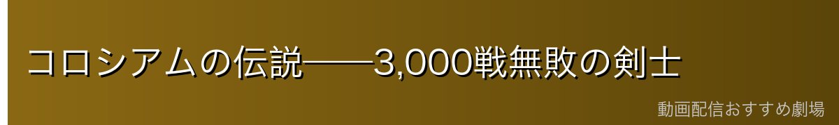 コロシアムの伝説——3,000戦無敗の剣士
