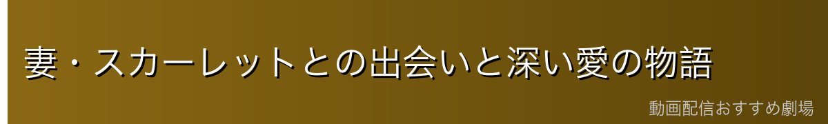 妻・スカーレットとの出会いと深い愛の物語
