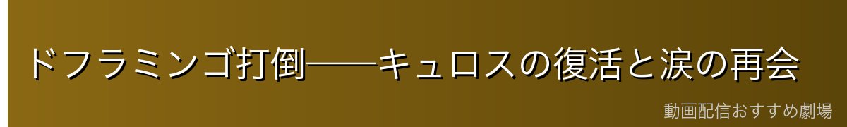 ドフラミンゴ打倒——キュロスの復活と涙の再会