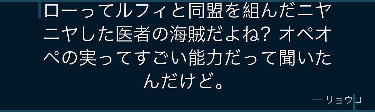 ローってルフィと同盟を組んだニヤニヤした医者の海賊だよね？オペオペの実ってすごい能力だって聞いたんだけど。