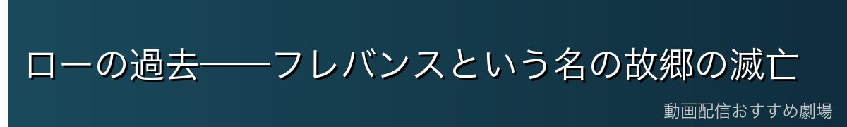 ローの過去——フレバンスという名の故郷の滅亡