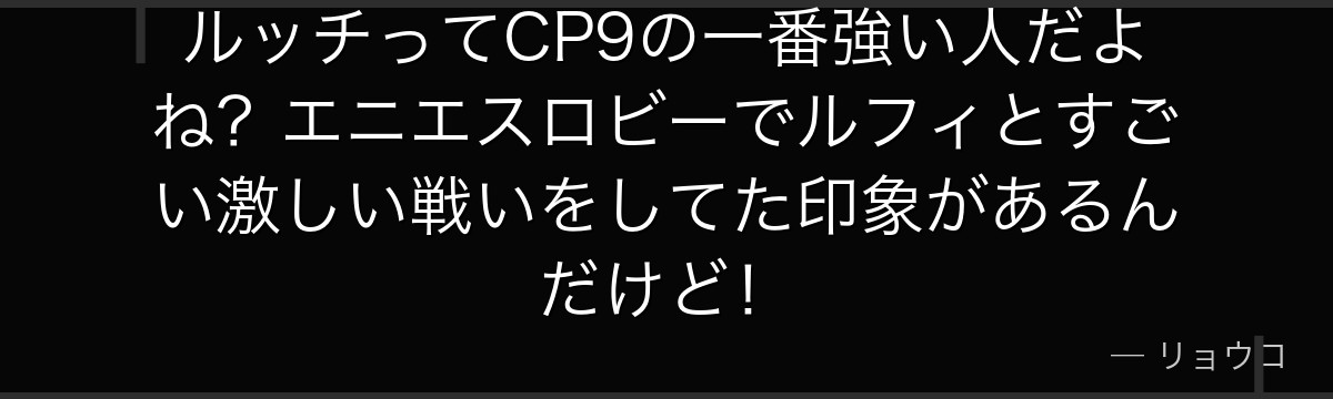 ルッチってCP9の一番強い人だよね?エニエスロビーでルフィとすごい激しい戦いをしてた印象があるんだけど!