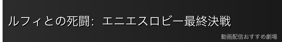 ルフィとの死闘:エニエスロビー最終決戦