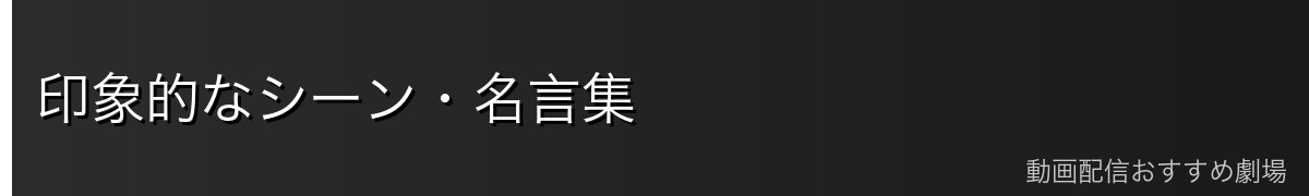 印象的なシーン・名言集