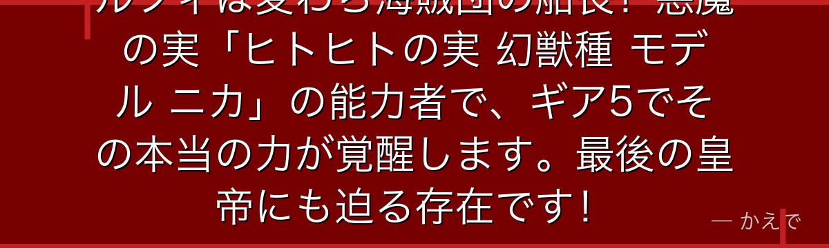 ルフィは麦わら海賊団の船長!悪魔の実「ヒトヒトの実 幻獣種 モデル ニカ」の能力者で、ギア5でその本当の力が覚醒します。最後の皇帝にも迫る存在です!