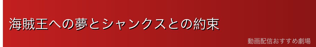 海賊王への夢とシャンクスとの約束
