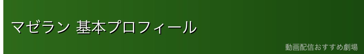 マゼラン 基本プロフィール