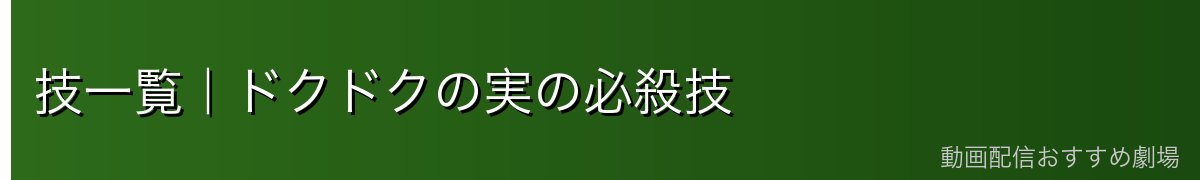 技一覧|ドクドクの実の必殺技